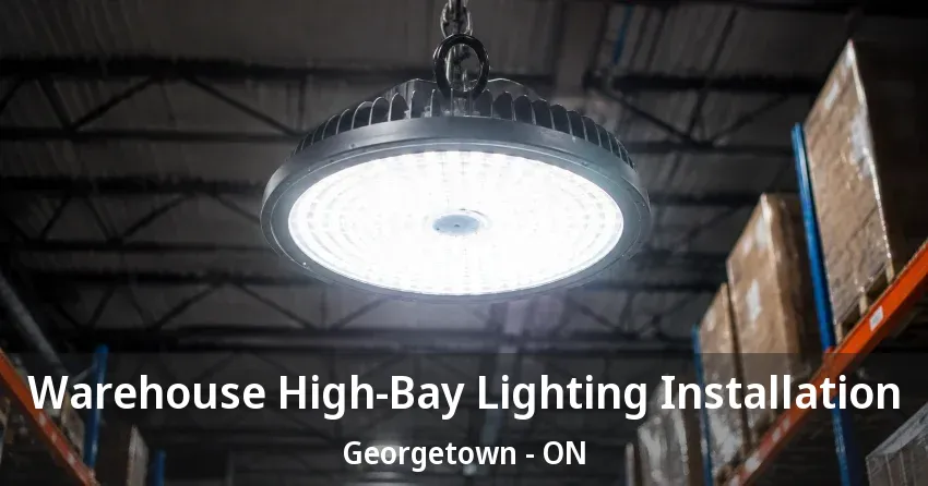 Warehouse High-Bay Lighting Installation Georgetown - ON
